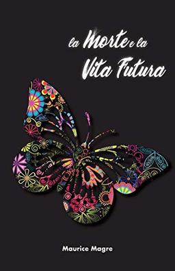 La Morte e la Vita Futura: il segreto della morte, il suicidio degli uomini e il suicidio degli animali, la potenza della sessualità, la perfezione ... di scegliersi la prossima incarnazione, il m