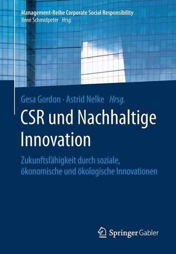 CSR und Nachhaltige Innovation: Zukunftsfähigkeit durch soziale, ökonomische und ökologische Innovationen (Management-Reihe Corporate Social Responsibility)