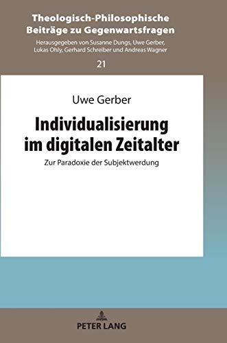 Individualisierung im digitalen Zeitalter: Zur Paradoxie der Subjektwerdung (Theologisch-Philosophische Beiträge zu Gegenwartsfragen, Band 21)