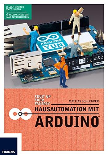 Hausautomation mit Arduino: Heizkörperthermostat, Funksteckdose, SMS-Rauchmelder, RFID-Katzentüre, Gartenbewässerung & Co. Die Aufgaben im Haus übernimmt ab jetzt der Arduino