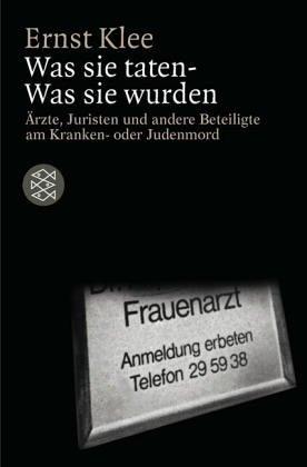 Was sie taten - Was sie wurden: Ärzte, Juristen und andere Beteiligte am Kranken- oder Judenmord