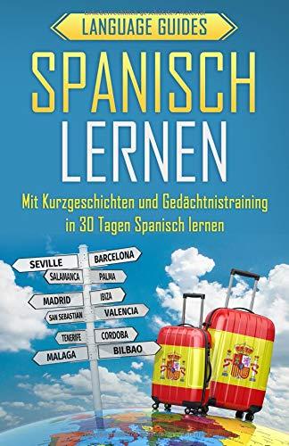 Spanisch lernen: Mit Kurzgeschichten und Gedächtnistraining in 30 Tagen Spanisch lernen (BONUS: zahlreiche Übungen inkl. Lösungen) (Sprachen lernen für Anfänger, Band 2)