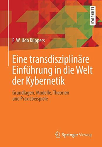 Eine transdisziplinäre Einführung in die Welt der Kybernetik: Grundlagen, Modelle, Theorien und Praxisbeispiele