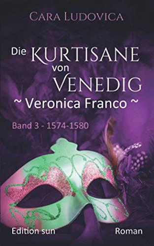 Die Kurtisane von Venedig - Veronica Franco -: Band 3 - 1574 - 1580