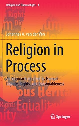 Religion in Process: An Approach Inspired by Human Dignity, Rights, and Reasonableness (Religion and Human Rights, 6, Band 6)