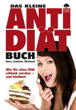 Das kleine Anti-Diät-Buch: Wie Sie ohne Diät schlank werden - und bleiben! Ein Buch für alle, die genug von Wunderdiäten und falschen Versprechungen haben