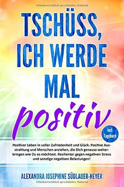 Tschüss, ich werde mal positiv: Schritt für Schritt! Positiver Leben voller Glück und Zufriedenheit inkl. einem zielgerichteten Tagebuch