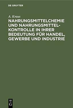 Nahrungsmittelchemie und Nahrungsmittelkontrolle in ihrer Bedeutung für Handel, Gewerbe und Industrie: Mit den einschlägigen Gesetzen und Verordnungen