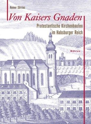 Von Kaisers Gnaden: Protestantische Kirchenbauten im Habsburger Reich