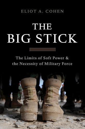 The Big Stick: The Limits of Soft Power and the Necessity of Military Force