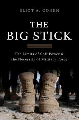 The Big Stick: The Limits of Soft Power and the Necessity of Military Force