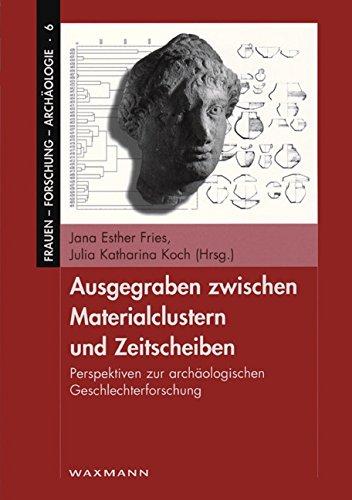 Ausgegraben zwischen Materialclustern und Zeitscheiben. Perspektiven zur archäologischen Geschlechterforschung (Frauen - Forschung - Archäologie)