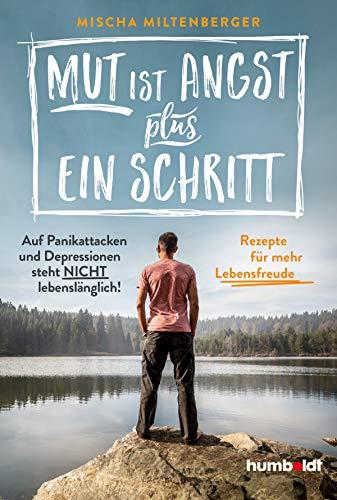 Mut ist Angst plus ein Schritt: Auf Panikattacken und Depression steht nicht lebenslänglich! Rezepte für mehr Lebensfreude