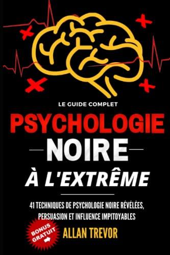 PSYCHOLOGIE NOIRE À L'EXTRÊME - 41 Techniques De Psychologie Noire Révélées, Persuasion Et Influence Impitoyables (Psychologie noire, manipulation, ... contrôle mental, hypnose, pnl, Band 1)