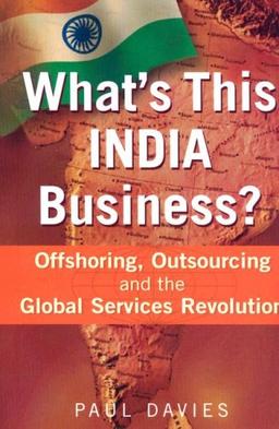 What's This India Business?: Offshoring, Outsourcing and the Global Services Revolution: Offshorting, Outsourcing and the Global Services Revolution