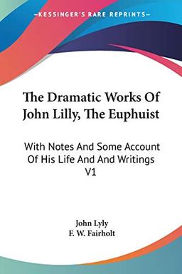 The Dramatic Works Of John Lilly, The Euphuist: With Notes And Some Account Of His Life And And Writings V1