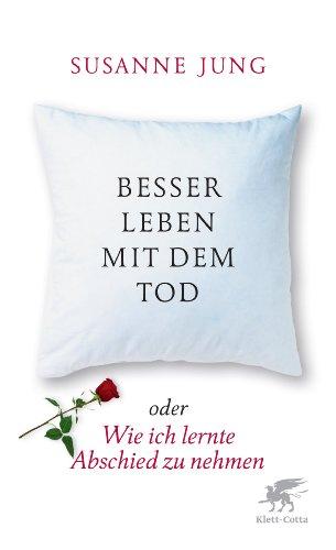 Besser leben mit dem Tod: oder Wie ich lernte, Abschied zu nehmen