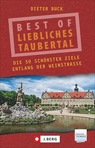 Best of Liebliches Taubertal. Die 50 schönsten Ziele entlang seiner Weinstraße. Wein und Romantik zwischen Rothenburg ob der Tauber und Wertheim am Main.