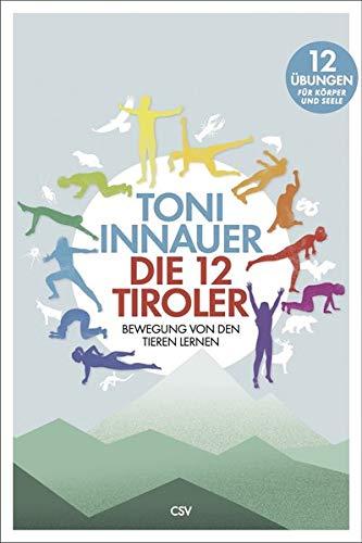 Die 12 Tiroler: Bewegung von den Tieren lernen. Zwölf Übungen für Seele und Körper