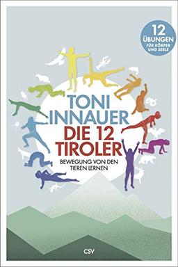 Die 12 Tiroler: Bewegung von den Tieren lernen. Zwölf Übungen für Seele und Körper