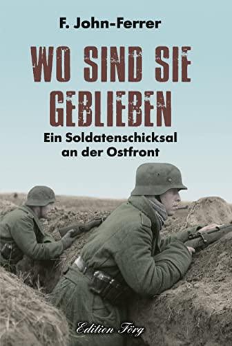 Wo sind sie geblieben: Ein Soldatenschicksal an der Ostfront