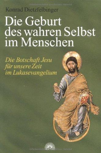 Die Geburt des wahren Selbst im Menschen. Die Botschaft Jesu für unsere Zeit im Lukasevangelium