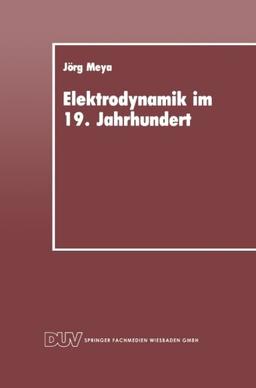 Elektrodynamik im 19. Jahrhundert: Rekonstruktion ihrer Entwicklung als Konzept einer redlichen Vermittlung (Wissenschafts- und Technikgeschichte) ... zur Wissenschafts- und Technikforschung)