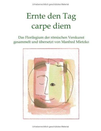 Ernte den Tag carpe diem: Das Florilegium der römischen Verskunst