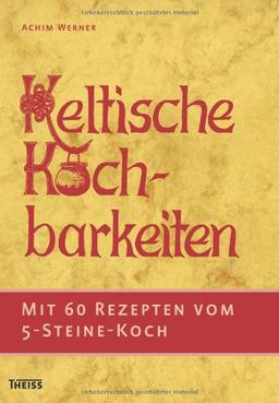 Keltische Kochbarkeiten: Mit 60 Rezepten vom "Fünf-Steine-Koch"