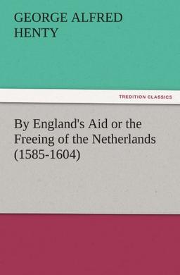 By England's Aid or the Freeing of the Netherlands (1585-1604) (TREDITION CLASSICS)