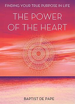 The Power of the Heart: Finding Your True Purpose in Life