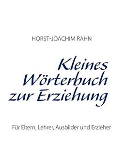 Kleines Wörterbuch zur Erziehung: Für Eltern, Lehrer, Ausbilder und Erzieher