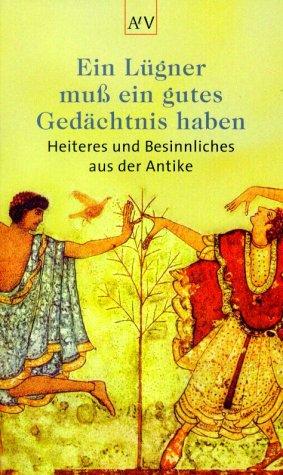 Ein Lügner muß ein gutes Gedächtnis haben. Heiteres und Besinnliches aus der Antike