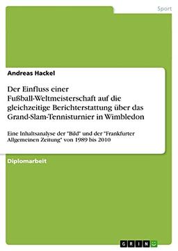 Der Einfluss einer Fußball-Weltmeisterschaft auf die gleichzeitige Berichterstattung über das Grand-Slam-Tennisturnier in Wimbledon: Eine ... Allgemeinen Zeitung" von 1989 bis 2010