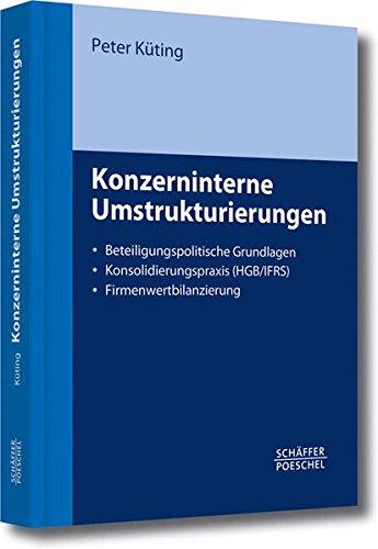 Konzerninterne Umstrukturierungen: Beteiligungspolitische Grundlagen - Konsolidierungspraxis (HGB/IFRS) - Firmenwertbilanzierung