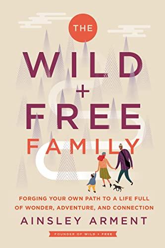 The Wild and Free Family: Forging Your Own Path to a Life Full of Wonder, Adventure, and Connection