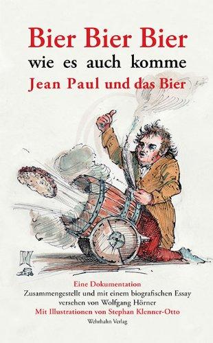 Bier Bier Bier wie es auch komme: Jean Paul und das Bier. Eine Dokumentation. Zusammengestellt und mit einem biographischen Essay versehen