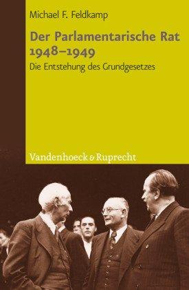 Der Parlamentarische Rat 1948 - 1949: Die Entstehung des Grundgesetzes