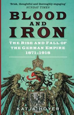 Blood and Iron: The Rise and Fall of the German Empire 1871–1918