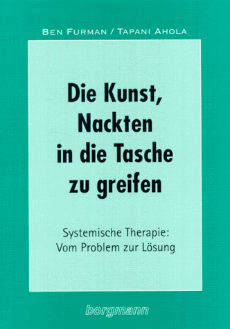 Die Kunst, Nackten in die Tasche zu greifen: Systemische Therapie: Vom Problem zur Lösung