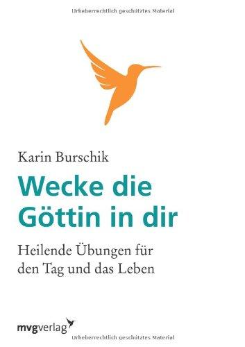 Wecke die Göttin in dir: Heilende Übungen Für Den Tag Und Das Leben