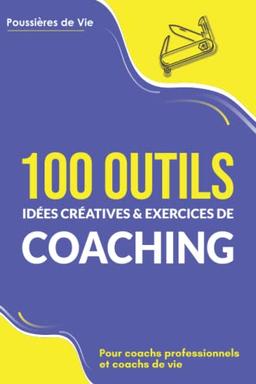 100 Outils, idées créatives et exercices de coaching : pour coachs professionnels et coachs de vie