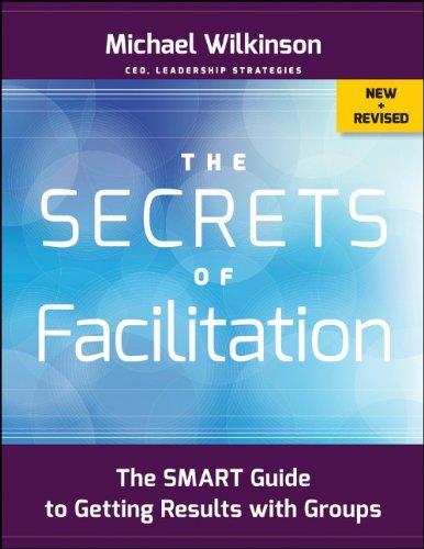 The Secrets of Facilitation: The SMART Guide to Getting Results with Groups (Jossey-Bass Business & Management)