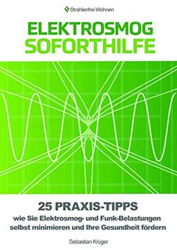 Elektrosmog Soforthilfe: 25 Praxis-Tipps wie Sie Elektrosmog und Funk-Belastungen selbst minimieren und Ihre Gesundheit fördern