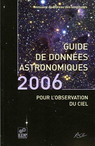 Guide de données astronomiques pour l'observation du ciel 2006 : annuaire du Bureau des longitudes : calendriers, Soleil, Lune, planètes, astéroïdes, satellites, comètes, étoiles