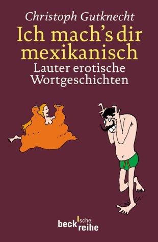 Ich mach's dir mexikanisch: Lauter erotische Geschichten: Lauter erotische Wortgeschichten