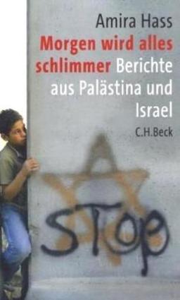 Morgen wird alles schlimmer: Berichte aus Palästina und Israel