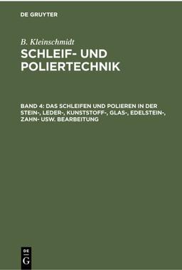 Das Schleifen und Polieren in der Stein-, Leder-, Kunststoff-, Glas-, Edelstein-, Zahn- usw. Bearbeitung (B. Kleinschmidt: Schleif- und Poliertechnik)