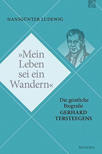 Mein Leben sei ein Wandern: Die geistliche Biografie Gerhard Tersteegens