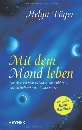 Mit dem Mond leben: Das Wissen vom richtigen Augenblick - Die Mondkräfte im Alltag nutzen